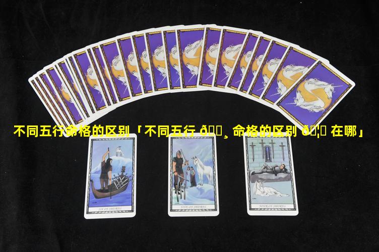 不同五行命格的区别「不同五行 🕸 命格的区别 🦈 在哪」
